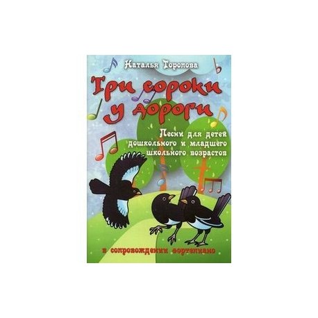 Три сороки у дороги. Песни для детей дошкольного и младшего школьного возраста в сопровождении фортепиано. Нотные издания