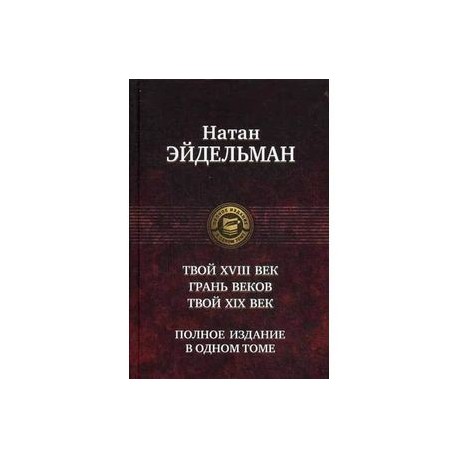 Твой восемнадцатый век. Грань веков. Твой девятнадцатый век. Полное издание в одном томе.