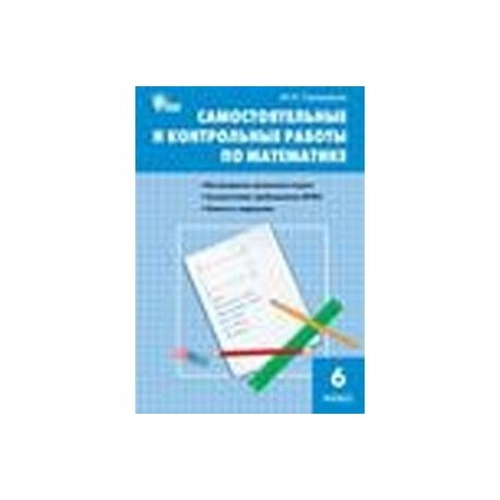 Самостоятельные и контрольные работы по математике 4. Сборник контрольных и самостоятельных работ математика 5 класс ФГОС. Самостоятельные и контрольные работы по математике. Контрольные и самостоятельные работы по математике 6. Сборник самостоятельных контрольные задания по математике.