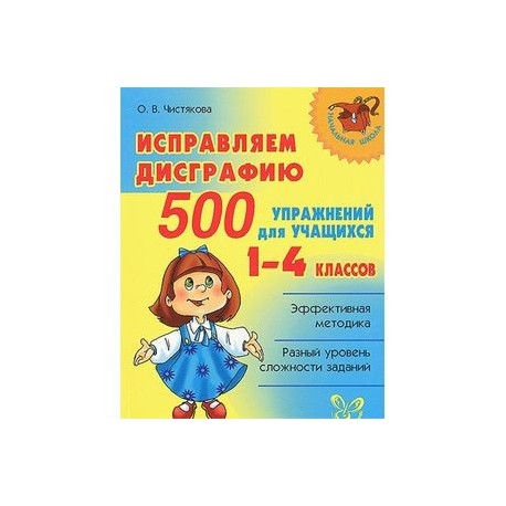 Исправляем дисграфию. 500 упражнений для учащихся 1-4 классов