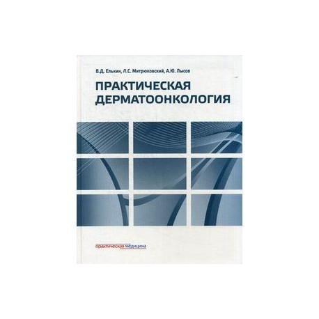 Практическая дерматоонкология. Иллюстрированное справочное руководство по опухолям кожи, опухолеподобным заболеваниям и связанным с ними синдромам