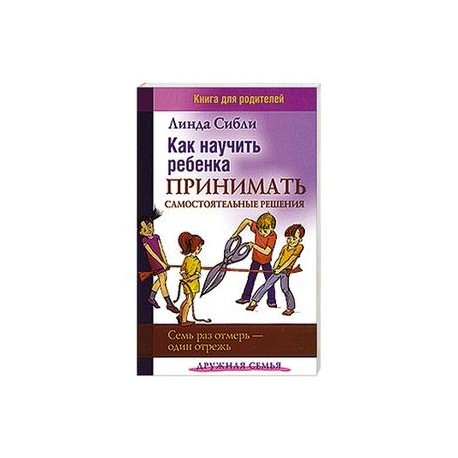 Как научить ребенка принимать самостоятельные решения. Семь раз отмерь - один отрежь