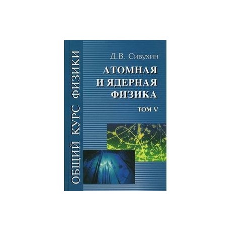 Общий курс физики. В 5-ти томах. Том 5. Атомная и ядерная физика