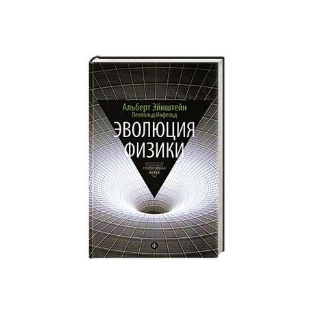 Эволюция физики. Развитие идей от первоначальных понятий до теории относительности и квантов