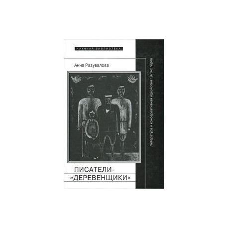 Писатели-'деревенщики'. Литература и консервативная идеология 1970-х годов