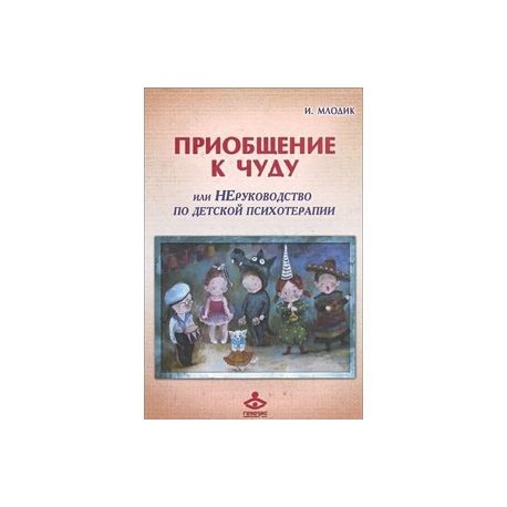 Приобщение к чуду или, Неруководство по детской психотерапии