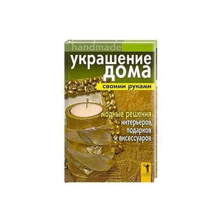 Украшение дома своими руками. Handmade. Модные решения интерьеров, подарков и аксессуаров