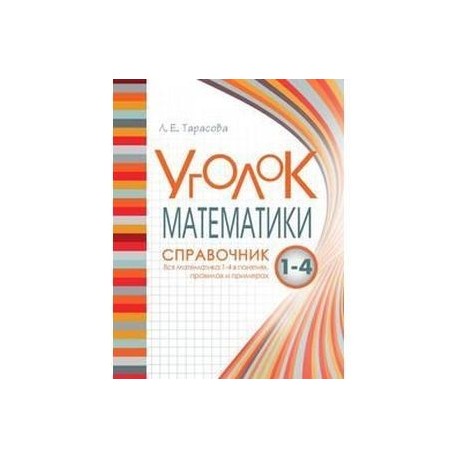 Уголок математики Справочник Вся математика 1-4 в понятиях правилах и примерах