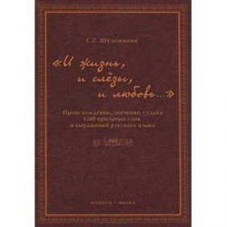 «И жизнь, и слёзы, и любовь…» Происхождение, значение, судьба 1500 крылатых слов и выражений русской языка.