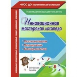 Инновационная мастерская логопеда. Пластилинотерапия. Моделирование. Биоэнергопластика. ФГОС ДО