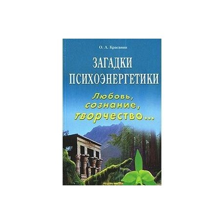 Загадки психоэнергетики. Любовь, сознание, творчество…