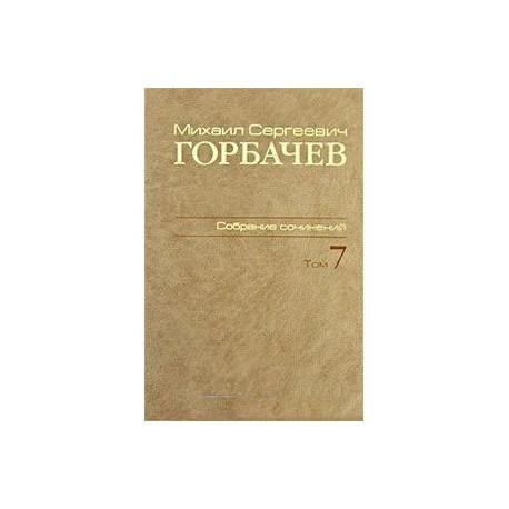 М. С. Горбачев. Собрание сочинений. Том 7. Май - октябрь 1987