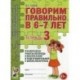 Говорим правильно в 6-7 лет. Тетрадь 3