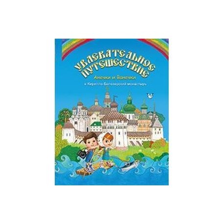Увлекательное путешествие Анечки и Ванечки в Кирилло-Белозерский монастырь