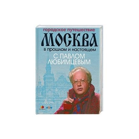 Городское путешествие. Москва в прошлом и настоящем с Павлом Любимцевым