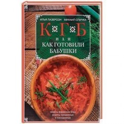 КГБ, или Как Готовили Бабушки. Секреты фирменных блюд, рецепты праздничные и повседневные