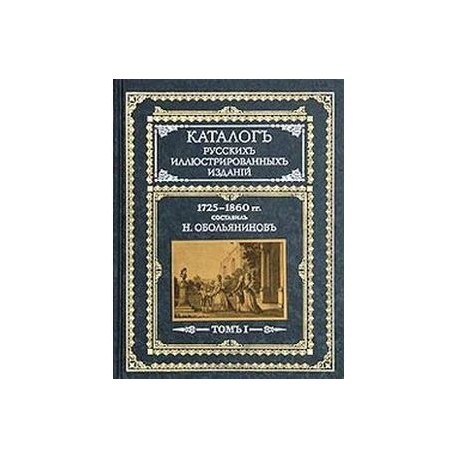 Каталог русских иллюстрированных изданий. 1725-1860 гг.: В 2 томах. Том 1