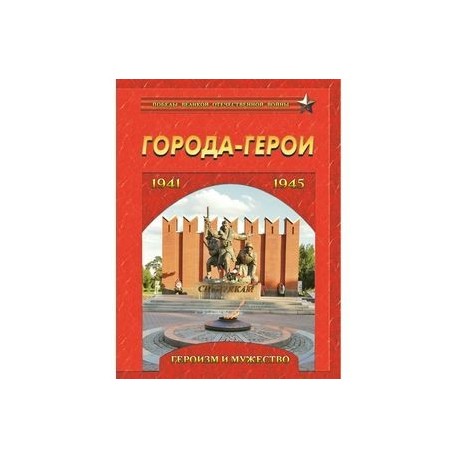 Города-герои. Героизм и мужество. 1941-1945