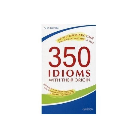350 идиом и их происхождение, или Как невинность соблюсти и капитал приобрести