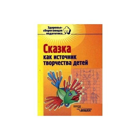 Сказка как источник творчества детей. Пособие для педагогов дошкольных учреждений