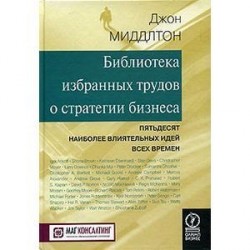 Библиотека избранных трудов стратегии бизнеса. Пятьдесят наиболее влиятельных идей всех времен