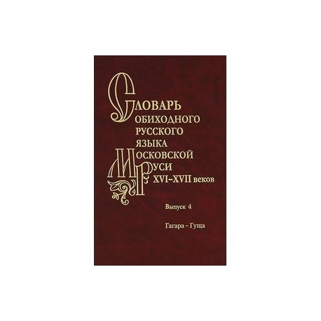 Словарь обиходного русского языка Московской Руси XVI-XVII веков. Выпуск 4. Гагара-Гуща