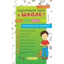 Подготовьте меня к школе! Советы. Тесты. Задания. Игры. Руководство для родителей