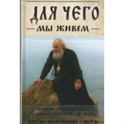 Для чего мы живем. Великие русские старцы о смысле христианской жизни. Беседы. Наставления. Советы