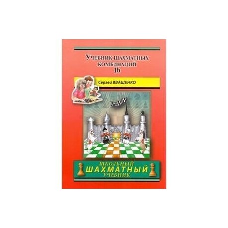 Иващенко шахматных комбинаций. Иващенко шахматы 1а. Сергей Иващенко учебник шахматных комбинаций 1b. Школьный шахматный учебник Иващенко 1 том. Иващенко учебник шахматных комбинаций 1а.