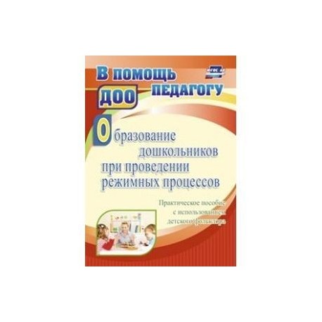 Образование дошкольников при проведении режимных процессов. Практическое пособие. ФГОС ДО