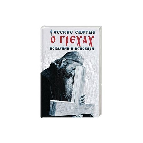 Русские святые о грехах, покаянии и исповеди. О спасении души и перенесении всякой скорби, гнева и нужды