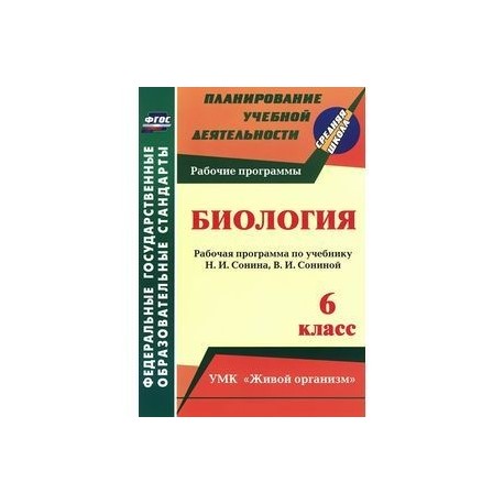 Биология. 6 класс. Рабочая программа по учебнику Н.И.Сонина, В.И.Сониной. УМК 'Живой организм'. ФГОС