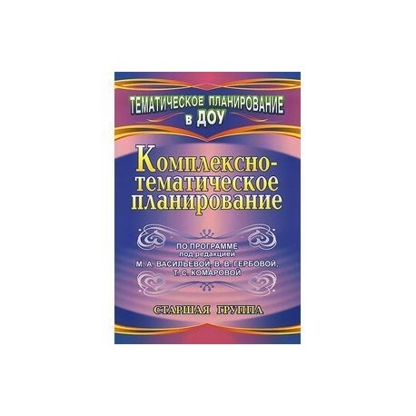 Комплексно-тематическое планирование по программе под редакцией М. А. Васильевой, В. В. Гербовой, Т. С. Комаровой. Старшая группа