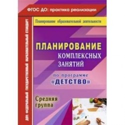 Планирование комплексных занятий по программе 'Детство'. Средняя группа