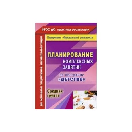 Планирование комплексных занятий по программе 'Детство'. Средняя группа