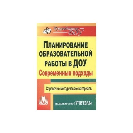 Планирование образовательной работы в детском саду. Современные подходы. Справочно-методические материалы