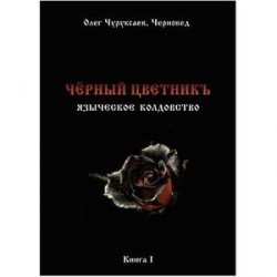 Чёрный цветникъ. Языческое колдовство. Книга 1