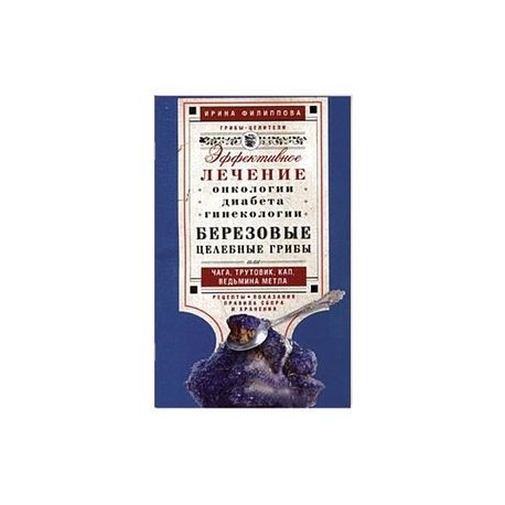 Березовые целебные грибы. Эффективное лечение онкологии, диабета, гинекологии…