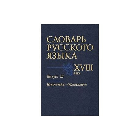 Словарь русского языка XVIII века. Выпуск 15 (Непочатый - Обломаться)