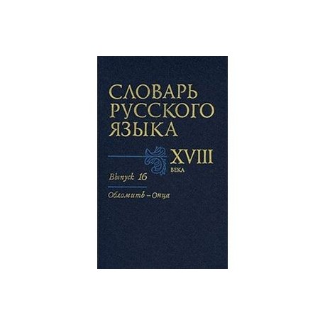 Словарь русского языка XVIII века. Выпуск 16 (Обломить - Онца)