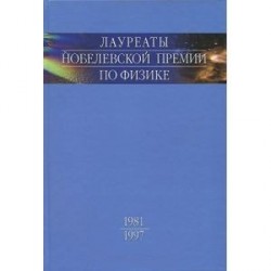 Лауреаты Нобелевской премии по физике. Биографии, лекции, выступления. Том 3. Книга 1. 1981-1997