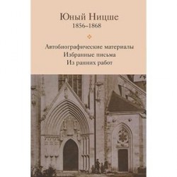 Юный Ницше. Автобиографические материалы. Избранные письма. Из ранних работ. 1856-1868