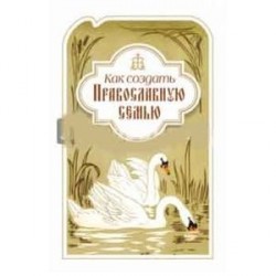 Как создать православную семью: по трудам святителя Филарета Московского христианам, живущим в миру