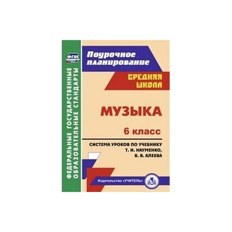 Музыка. 6 класс. Поурочное планирование. Система уроков по учебнику Т.И. Науменко