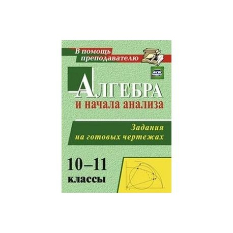 Алгебра и начала анализа 10-11 класс. Задания и чертеж