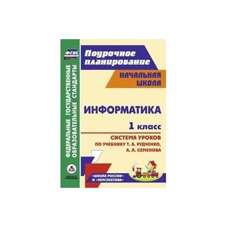 Информатика. 1 класс. Система уроков по учебнику Т.А. Рудченко, А.Л. Семенова