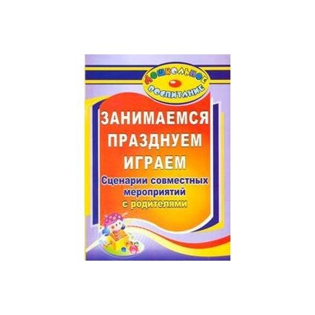 Занимаемся, празднуем, играем. Сценарии совместных мероприятий с родителями