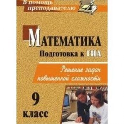 Математика. 9 класс. Решение задач повышенной сложности