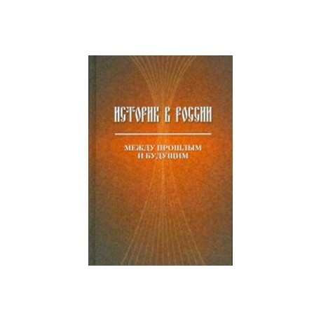 Историк в России: Между прошлым и будущим