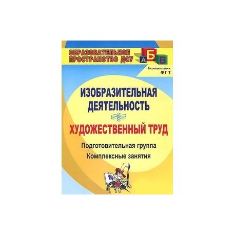 Изобразительная деятельность и художественный труд. Подготовительная группа. Комплексные занятия